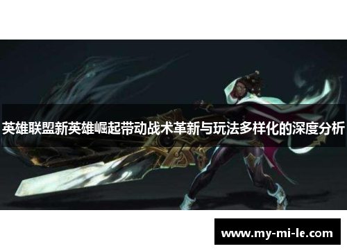 英雄联盟新英雄崛起带动战术革新与玩法多样化的深度分析