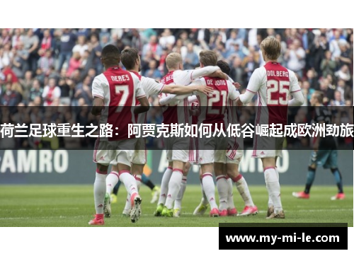 荷兰足球重生之路：阿贾克斯如何从低谷崛起成欧洲劲旅