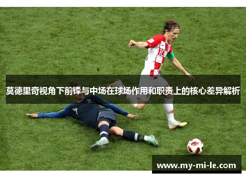 莫德里奇视角下前锋与中场在球场作用和职责上的核心差异解析