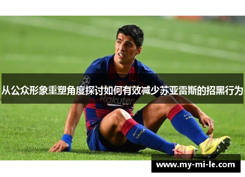 从公众形象重塑角度探讨如何有效减少苏亚雷斯的招黑行为