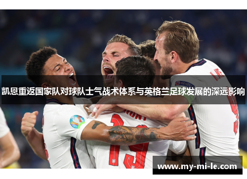 凯恩重返国家队对球队士气战术体系与英格兰足球发展的深远影响