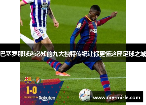 巴塞罗那球迷必知的九大独特传统让你更懂这座足球之城