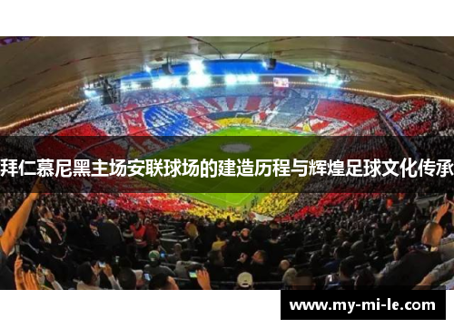 拜仁慕尼黑主场安联球场的建造历程与辉煌足球文化传承