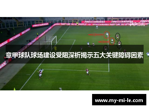 意甲球队球场建设受阻深析揭示五大关键障碍因素