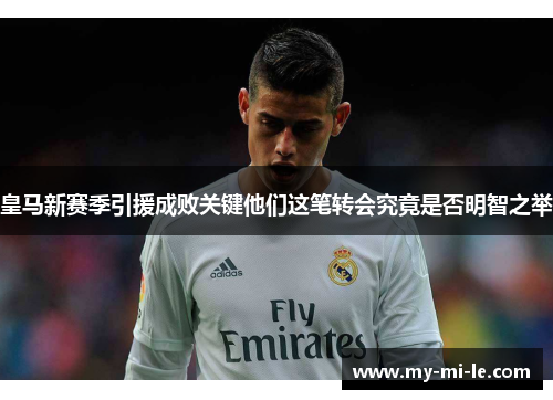 皇马新赛季引援成败关键他们这笔转会究竟是否明智之举