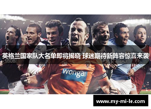 英格兰国家队大名单即将揭晓 球迷期待新阵容惊喜来袭