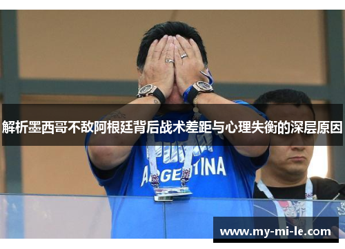 解析墨西哥不敌阿根廷背后战术差距与心理失衡的深层原因