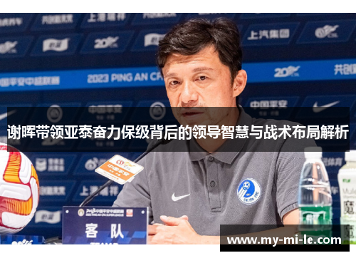 谢晖带领亚泰奋力保级背后的领导智慧与战术布局解析