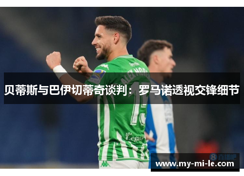 贝蒂斯与巴伊切蒂奇谈判：罗马诺透视交锋细节