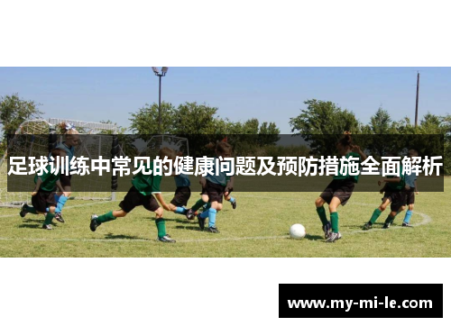 足球训练中常见的健康问题及预防措施全面解析 足球训练中常见的健康问题及预防措施全面解析