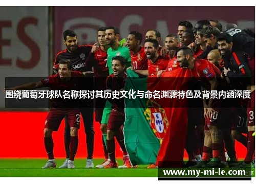 围绕葡萄牙球队名称探讨其历史文化与命名渊源特色及背景内涵深度