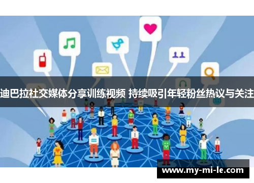 迪巴拉社交媒体分享训练视频 持续吸引年轻粉丝热议与关注