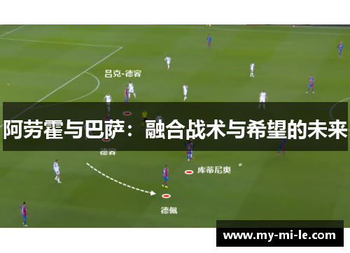 阿劳霍与巴萨：融合战术与希望的未来