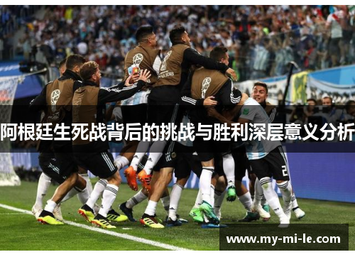 阿根廷生死战背后的挑战与胜利深层意义分析