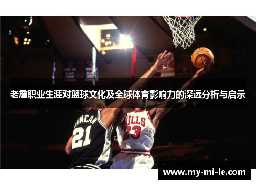 老詹职业生涯对篮球文化及全球体育影响力的深远分析与启示