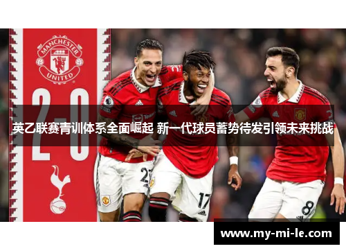 英乙联赛青训体系全面崛起 新一代球员蓄势待发引领未来挑战