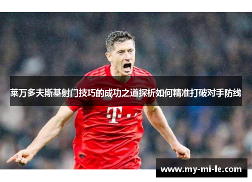 莱万多夫斯基射门技巧的成功之道探析如何精准打破对手防线