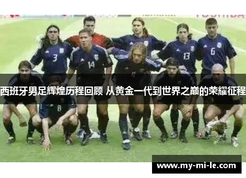 西班牙男足辉煌历程回顾 从黄金一代到世界之巅的荣耀征程
