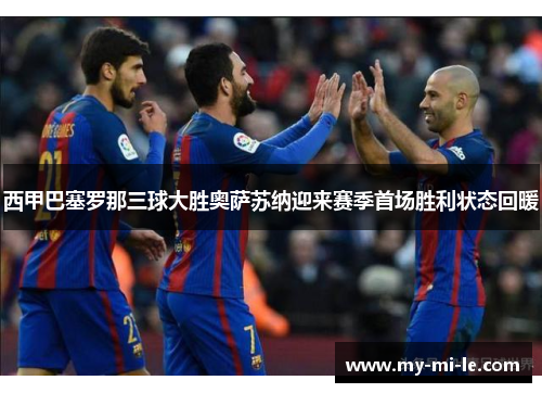 西甲巴塞罗那三球大胜奥萨苏纳迎来赛季首场胜利状态回暖