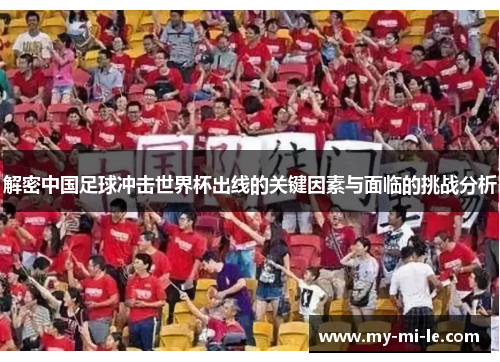 解密中国足球冲击世界杯出线的关键因素与面临的挑战分析