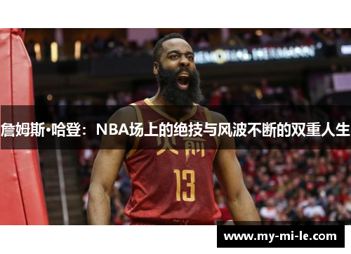 詹姆斯·哈登：NBA场上的绝技与风波不断的双重人生
