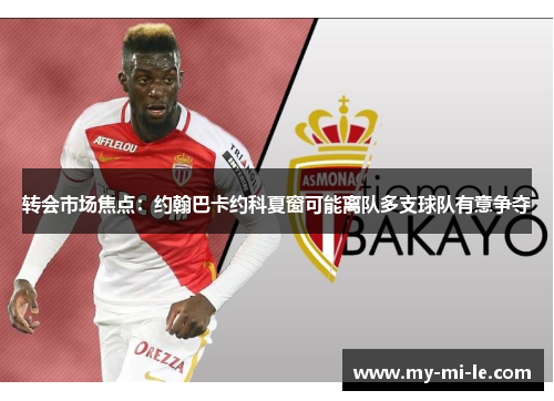 转会市场焦点：约翰巴卡约科夏窗可能离队多支球队有意争夺