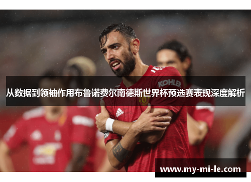 从数据到领袖作用布鲁诺费尔南德斯世界杯预选赛表现深度解析