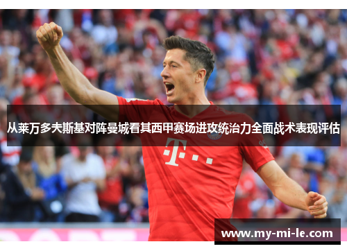 从莱万多夫斯基对阵曼城看其西甲赛场进攻统治力全面战术表现评估