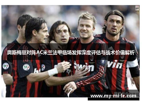 奥斯梅恩对阵AC米兰法甲临场发挥深度评估与战术价值解析