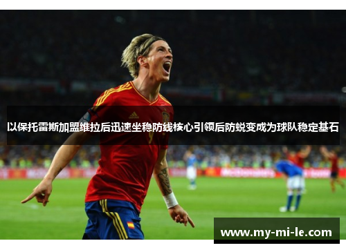 以保托雷斯加盟维拉后迅速坐稳防线核心引领后防蜕变成为球队稳定基石