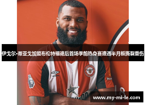伊戈尔·蒂亚戈加盟布伦特福德后首场季前热身赛遭遇半月板撕裂重伤