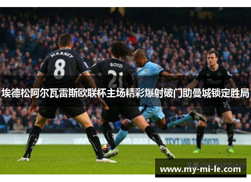 埃德松阿尔瓦雷斯欧联杯主场精彩爆射破门助曼城锁定胜局