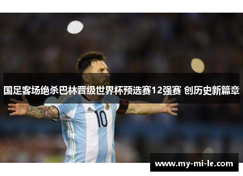 国足客场绝杀巴林晋级世界杯预选赛12强赛 创历史新篇章