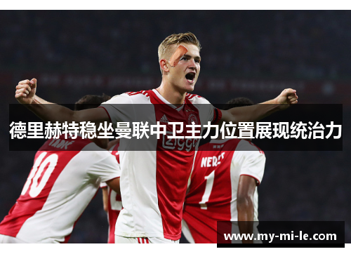 德里赫特稳坐曼联中卫主力位置展现统治力