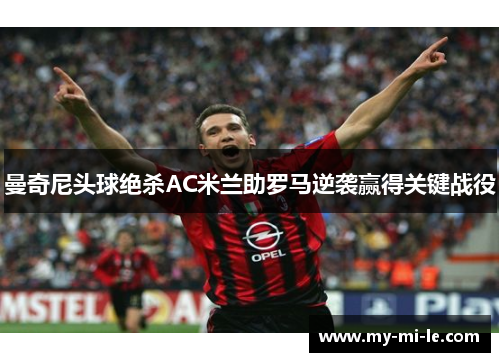 曼奇尼头球绝杀AC米兰助罗马逆袭赢得关键战役
