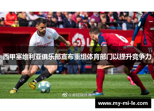 西甲塞维利亚俱乐部宣布重组体育部门以提升竞争力
