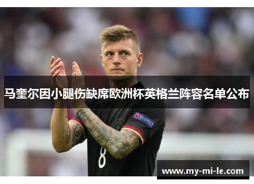 马奎尔因小腿伤缺席欧洲杯英格兰阵容名单公布
